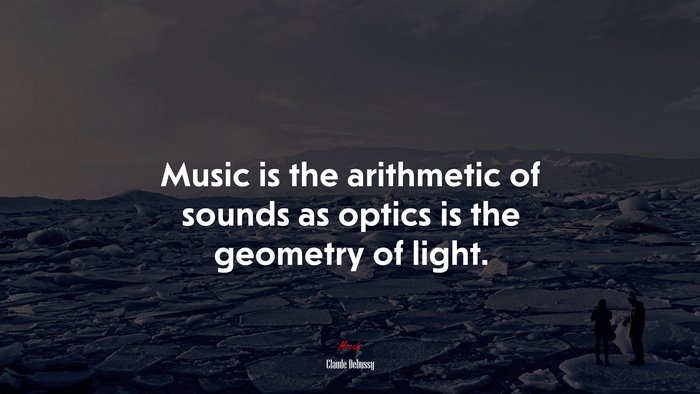 Music is the arithmetic of sounds as optics is the geometry of light. | Claude Debussy quote