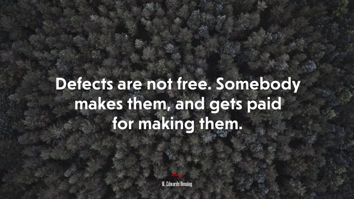Defects are not free. Somebody makes them, and gets paid for making them. | W. Edwards Deming quote
