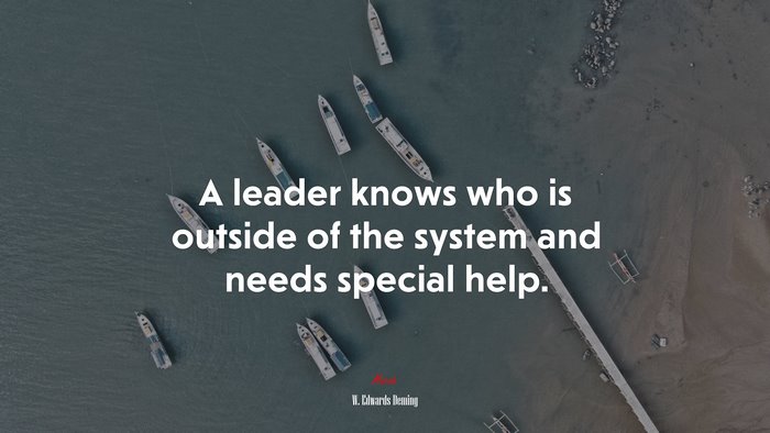 A leader knows who is outside of the system and needs special help. | W. Edwards Deming quote