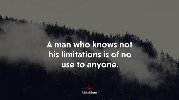 A man who knows not his limitations is of no use to anyone. | W. Edwards Deming quote