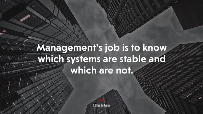 Management’s job is to know which systems are stable and which are not. | W. Edwards Deming quote