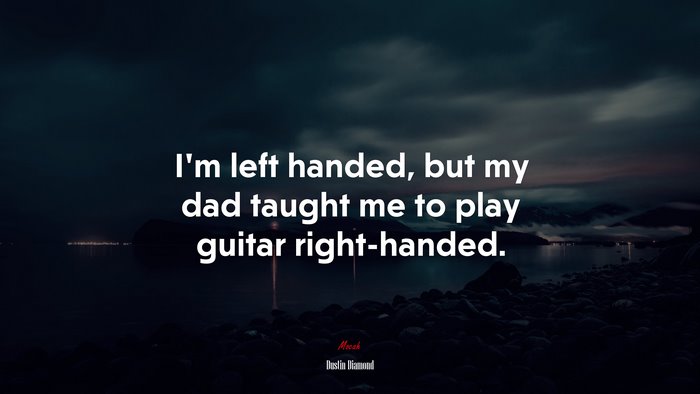 I’m left handed, but my dad taught me to play guitar right-handed. | Dustin Diamond quote