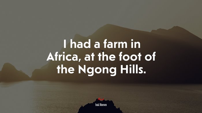 I had a farm in Africa, at the foot of the Ngong Hills. | Isak Dinesen quote
