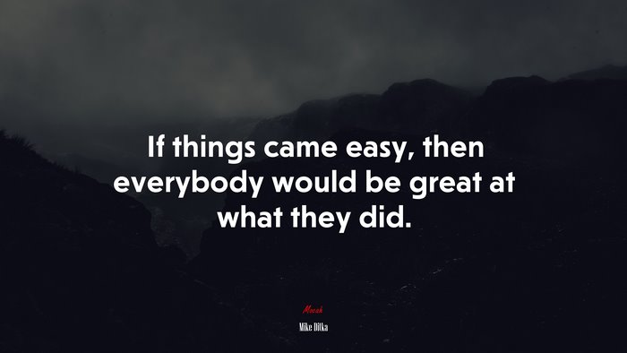 If things came easy, then everybody would be great at what they did. | Mike Ditka quote