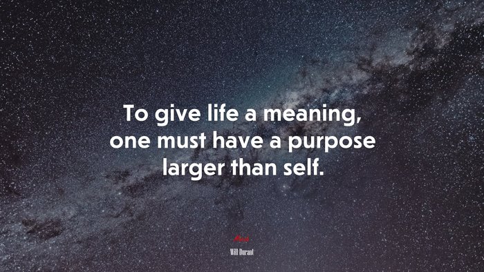 To give life a meaning, one must have a purpose larger than self. | Will Durant quote