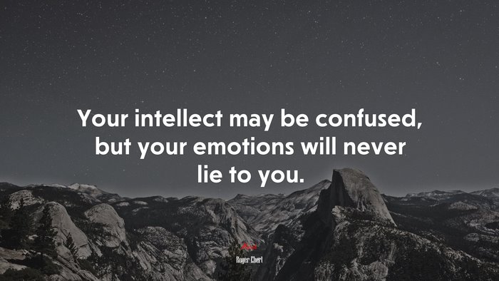 Your intellect may be confused, but your emotions will never lie to you. | Roger Ebert quote
