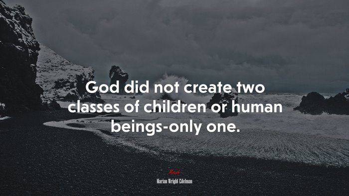 God did not create two classes of children or human beings-only one. | Marian Wright Edelman quote