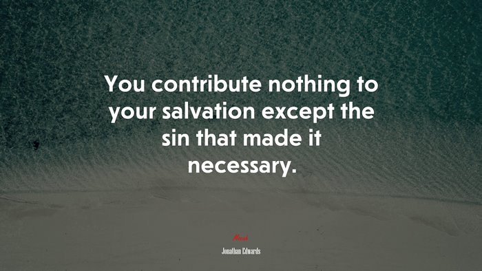 You contribute nothing to your salvation except the sin that made it necessary. | Jonathan Edwards quote