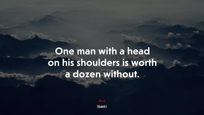 One man with a head on his shoulders is worth a dozen without. | Elizabeth I quote