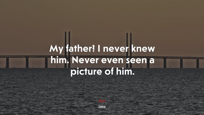 My father? I never knew him. Never even seen a picture of him. | Eminem quote