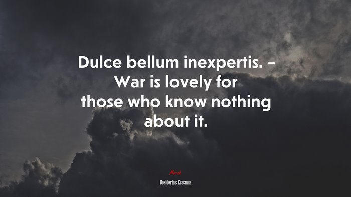 Dulce bellum inexpertis. – War is lovely for those who know nothing about it. | Desiderius Erasmus quote