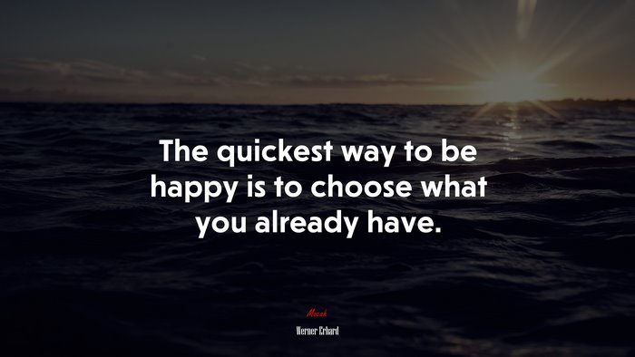 The quickest way to be happy is to choose what you already have. | Werner Erhard quote