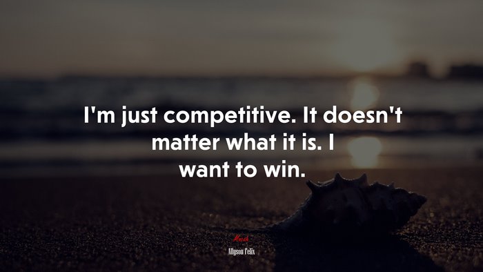 I’m just competitive. It doesn’t matter what it is. I want to win. | Allyson Felix quote