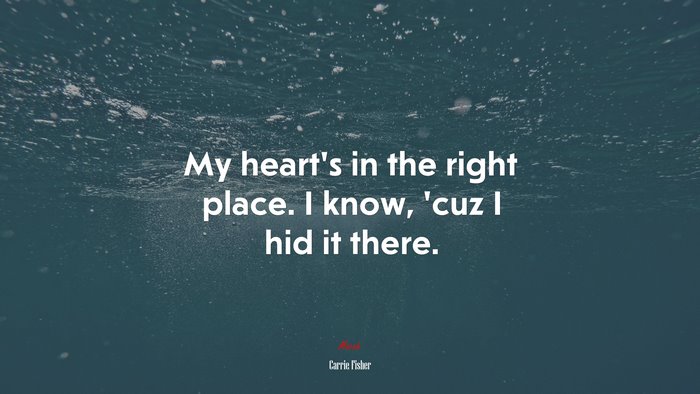My heart’s in the right place. I know, ’cuz I hid it there. | Carrie Fisher quote