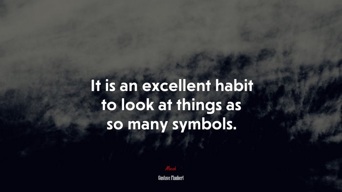 It is an excellent habit to look at things as so many symbols. | Gustave Flaubert quote