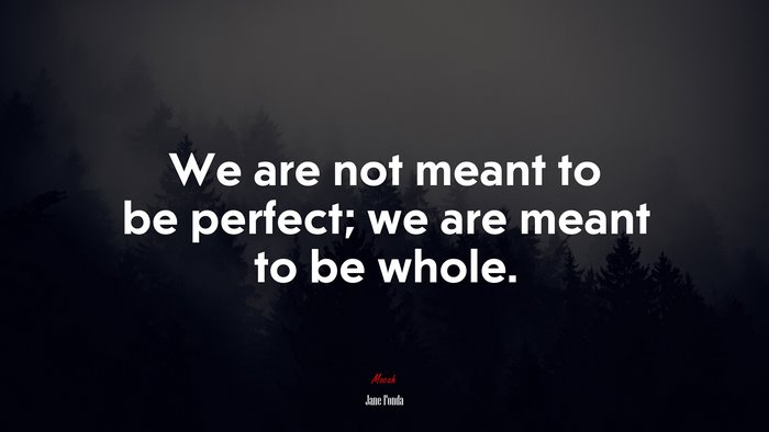 We are not meant to be perfect; we are meant to be whole. | Jane Fonda quote