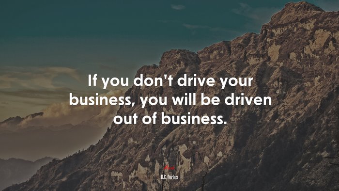 If you don’t drive your business, you will be driven out of business. | B.C. Forbes quote