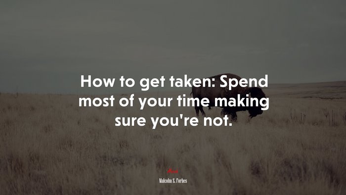 How to get taken: Spend most of your time making sure you’re not. | Malcolm S. Forbes quote