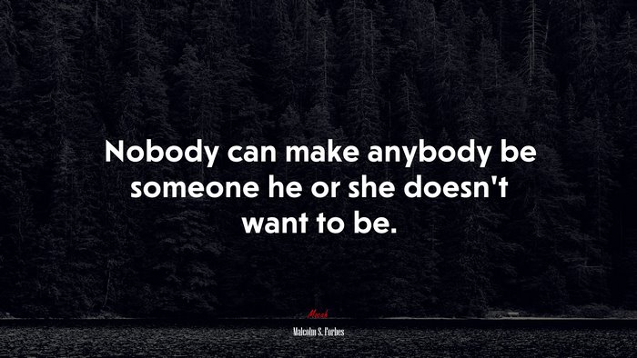 Nobody can make anybody be someone he or she doesn’t want to be. | Malcolm S. Forbes quote