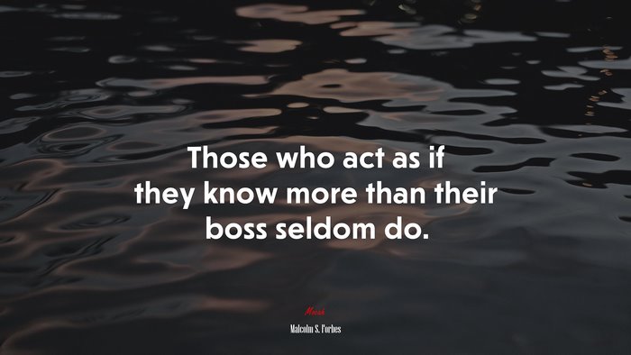 Those who act as if they know more than their boss seldom do. | Malcolm S. Forbes quote