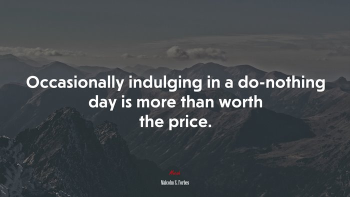 Occasionally indulging in a do-nothing day is more than worth the price. | Malcolm S. Forbes quote