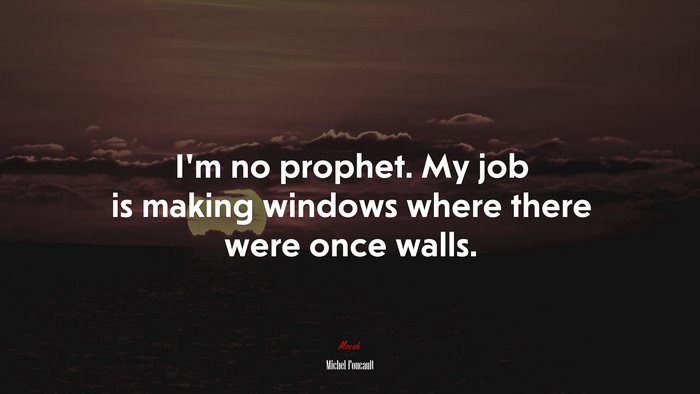 I’m no prophet. My job is making windows where there were once walls. | Michel Foucault quote