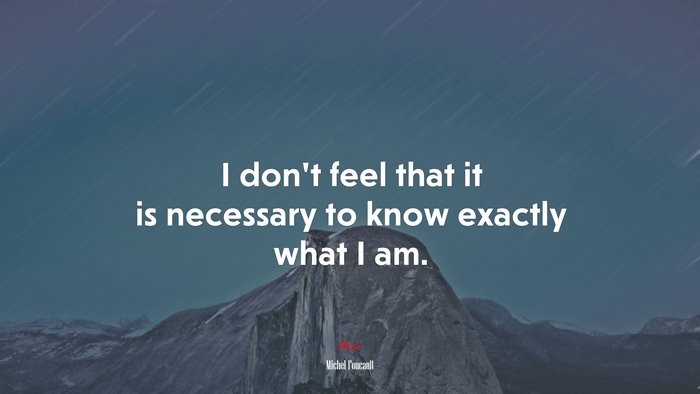 I don’t feel that it is necessary to know exactly what I am. | Michel Foucault quote