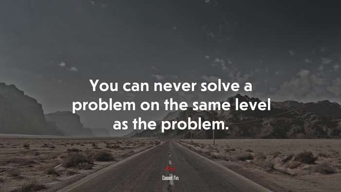 You can never solve a problem on the same level as the problem. | Emmet Fox quote