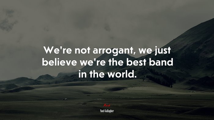 We’re not arrogant, we just believe we’re the best band in the world. | Noel Gallagher quote