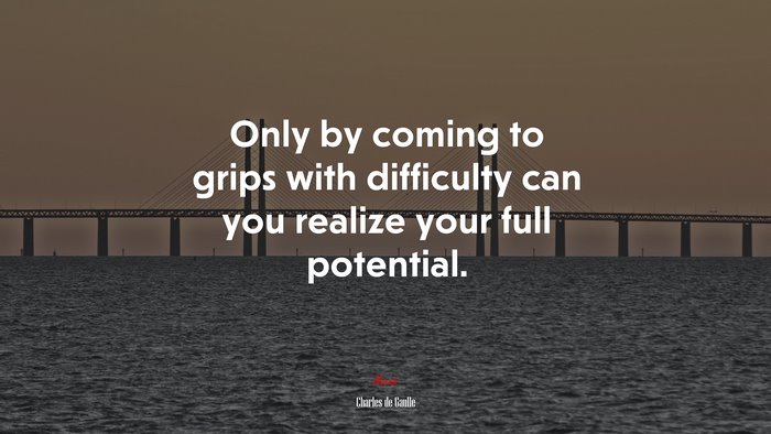 Only by coming to grips with difficulty can you realize your full potential. | Charles de Gaulle quote