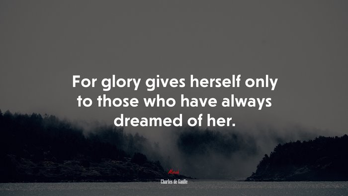 For glory gives herself only to those who have always dreamed of her. | Charles de Gaulle quote