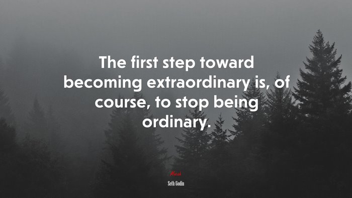 The first step toward becoming extraordinary is, of course, to stop being ordinary. | Seth Godin quote
