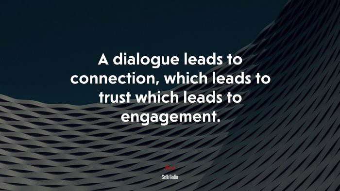 A dialogue leads to connection, which leads to trust which leads to engagement. | Seth Godin quote
