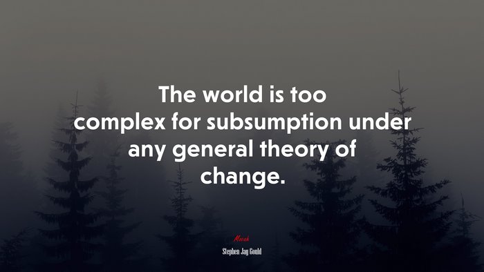 The world is too complex for subsumption under any general theory of change. | Stephen Jay Gould quote