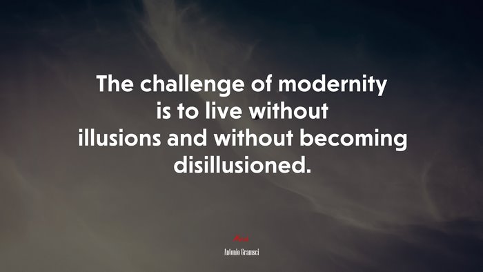 The challenge of modernity is to live without illusions and without becoming disillusioned. | Antonio Gramsci quote