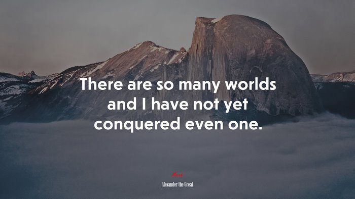 There are so many worlds and I have not yet conquered even one. | Alexander the Great quote