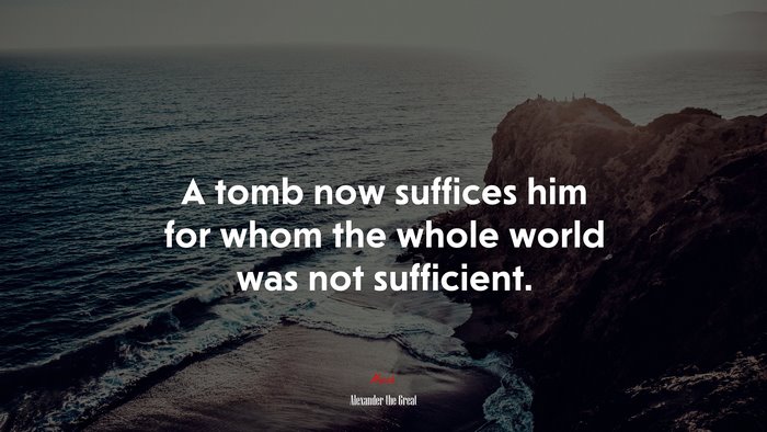 A tomb now suffices him for whom the whole world was not sufficient. | Alexander the Great quote