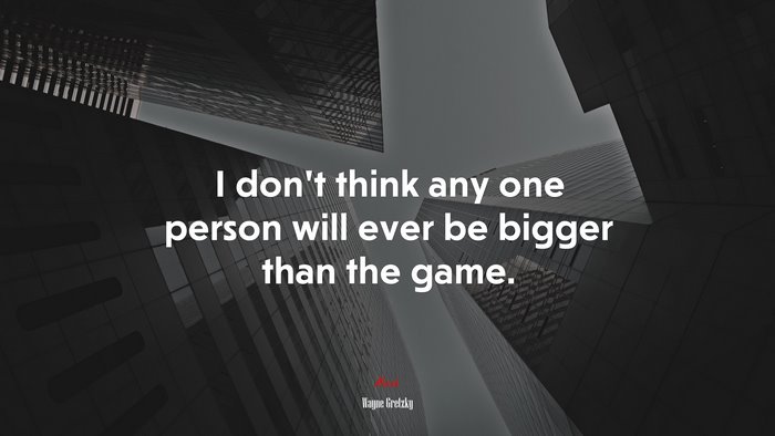 I don’t think any one person will ever be bigger than the game. | Wayne Gretzky quote