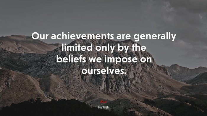 Our achievements are generally limited only by the beliefs we impose on ourselves. | Bear Grylls quote