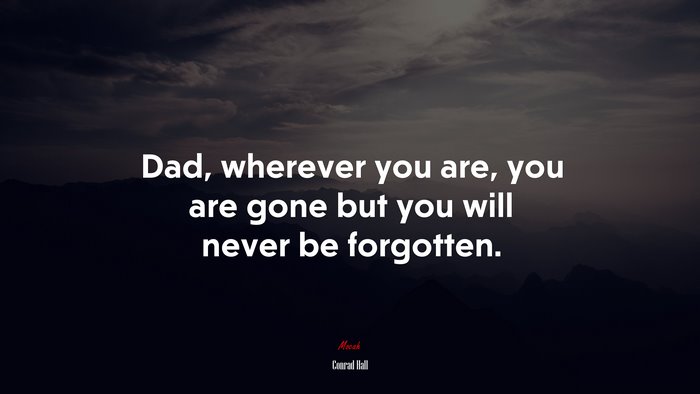 Dad, wherever you are, you are gone but you will never be forgotten. | Conrad Hall quote