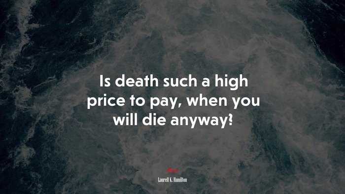 Is death such a high price to pay, when you will die anyway? | Laurell K. Hamilton quote