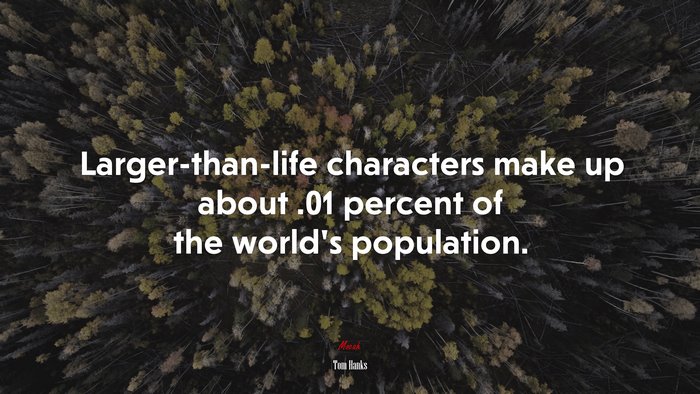 Larger-than-life characters make up about .01 percent of the world’s population. | Tom Hanks quote