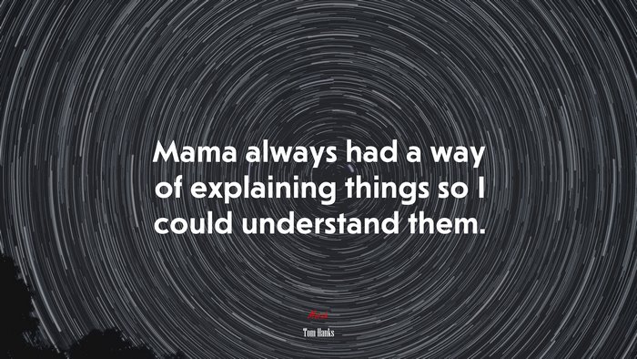 Mama always had a way of explaining things so I could understand them. | Tom Hanks quote