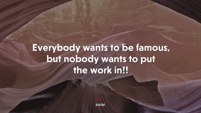 Everybody wants to be famous, but nobody wants to put the work in!! | Kevin Hart quote