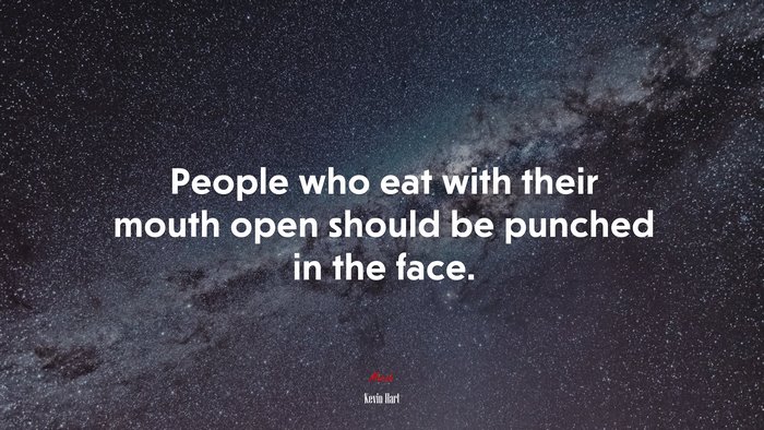 People who eat with their mouth open should be punched in the face. | Kevin Hart quote