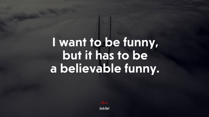 I want to be funny, but it has to be a believable funny. | Kevin Hart quote