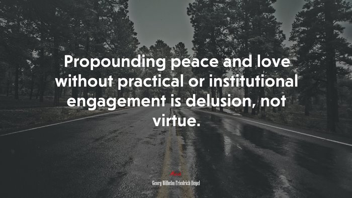 Propounding peace and love without practical or institutional engagement is delusion, not virtue. | Georg Wilhelm Friedrich Hegel quote