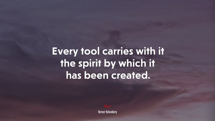 Every tool carries with it the spirit by which it has been created. | Werner Heisenberg quote