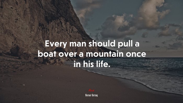 Every man should pull a boat over a mountain once in his life. | Werner Herzog quote