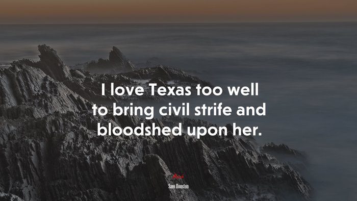 I love Texas too well to bring civil strife and bloodshed upon her. | Sam Houston quote